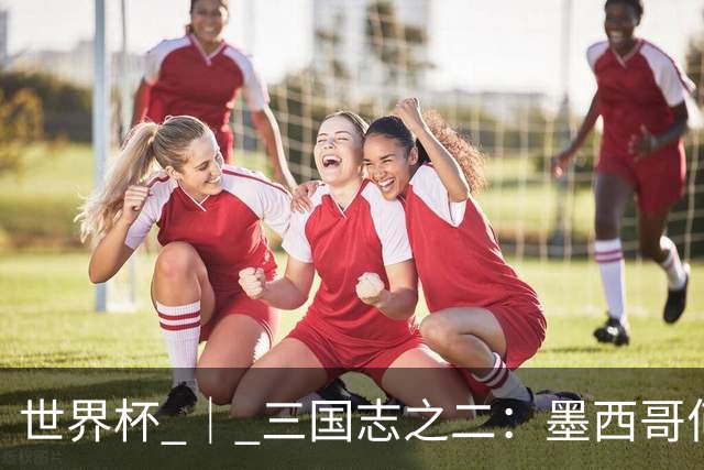 世界杯 ｜ 三国志之二：墨西哥何以打破揭幕战“魔咒”？