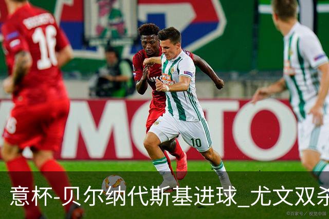 意杯-贝尔纳代斯基进球 尤文双杀佛罗伦萨进决赛